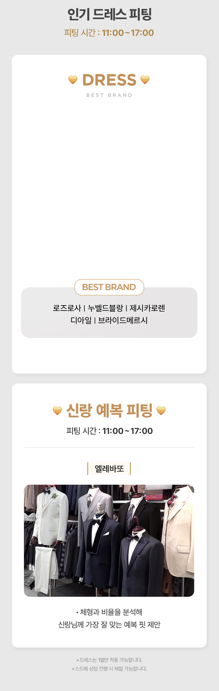 인기 드레스 및 엘레바또 신랑 예복 피팅, 11:00~17:00. 로즈로사, 누벨드블랑, 제시카로렌, 디아일, 브라이드메르시. 드레스는 1벌만 착용 가능하며 스드메 상담 진행 시 체험 가능합니다.